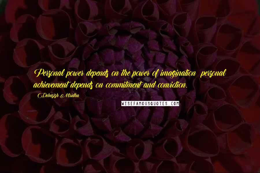 Debasish Mridha Quotes: Personal power depends on the power of imagination; personal achievement depends on commitment and conviction.