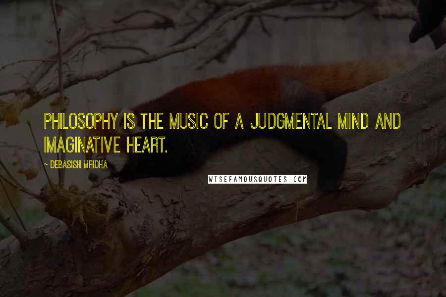 Debasish Mridha Quotes: Philosophy is the music of a judgmental mind and imaginative heart.