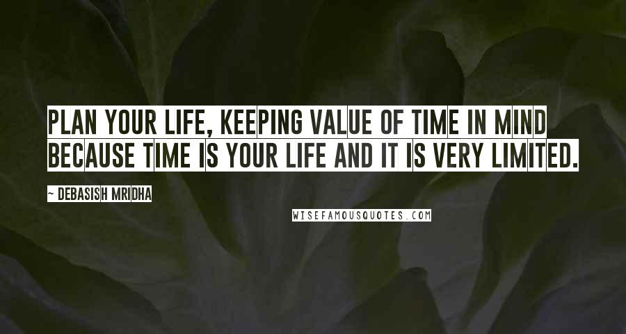 Debasish Mridha Quotes: Plan your life, keeping value of time in mind because time is your life and it is very limited.