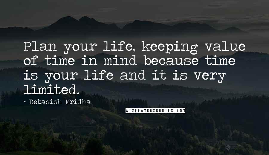 Debasish Mridha Quotes: Plan your life, keeping value of time in mind because time is your life and it is very limited.