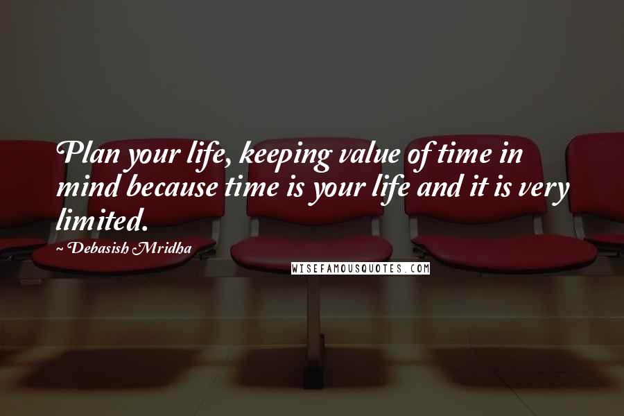 Debasish Mridha Quotes: Plan your life, keeping value of time in mind because time is your life and it is very limited.