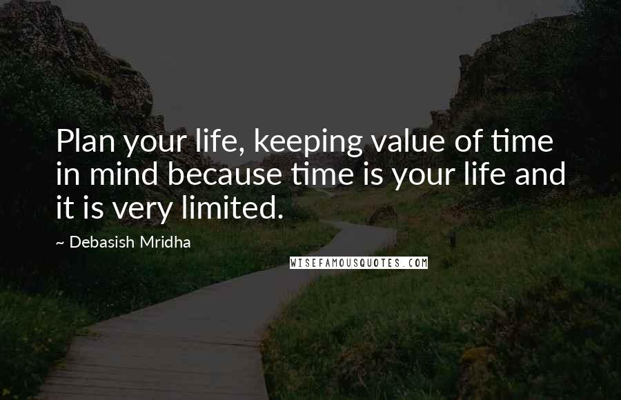 Debasish Mridha Quotes: Plan your life, keeping value of time in mind because time is your life and it is very limited.