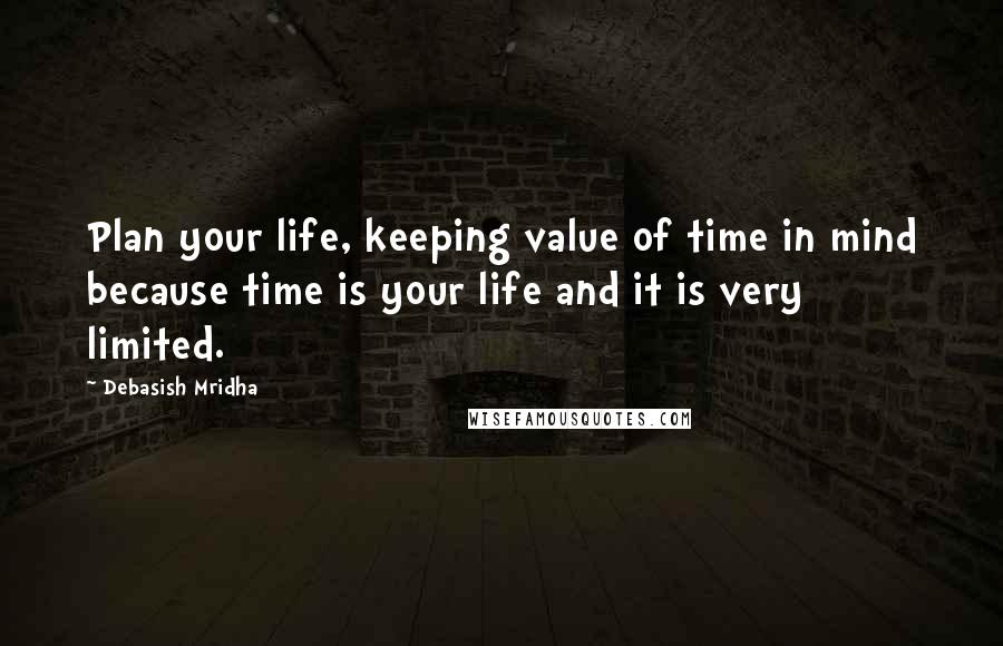 Debasish Mridha Quotes: Plan your life, keeping value of time in mind because time is your life and it is very limited.