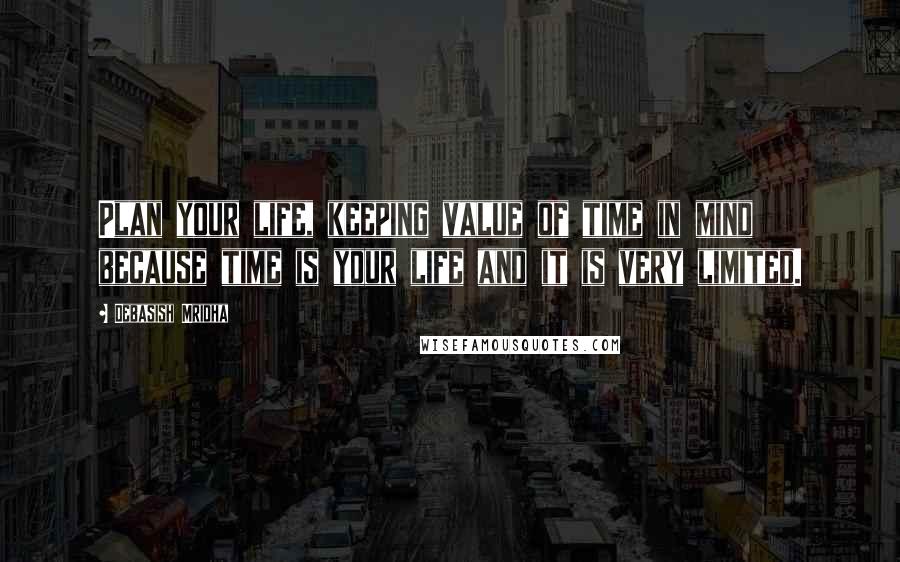 Debasish Mridha Quotes: Plan your life, keeping value of time in mind because time is your life and it is very limited.