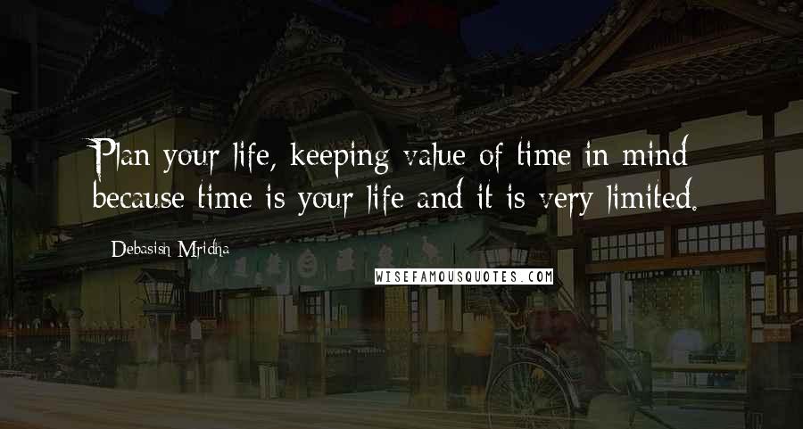 Debasish Mridha Quotes: Plan your life, keeping value of time in mind because time is your life and it is very limited.