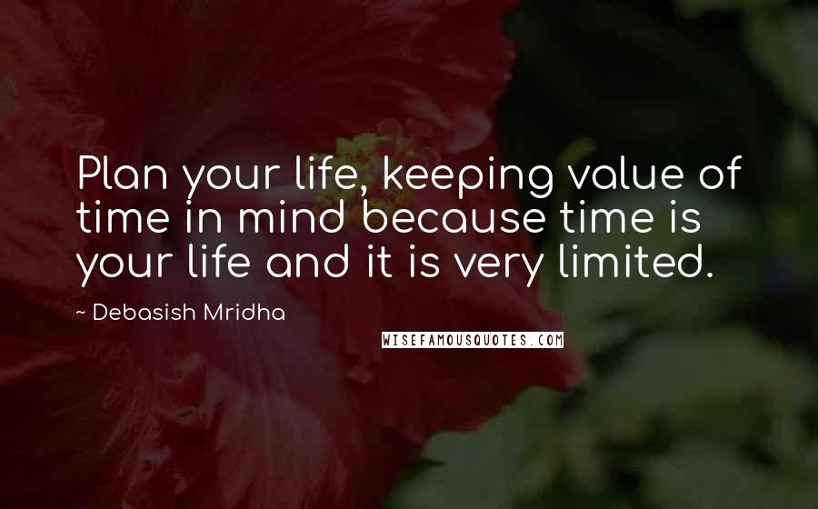 Debasish Mridha Quotes: Plan your life, keeping value of time in mind because time is your life and it is very limited.