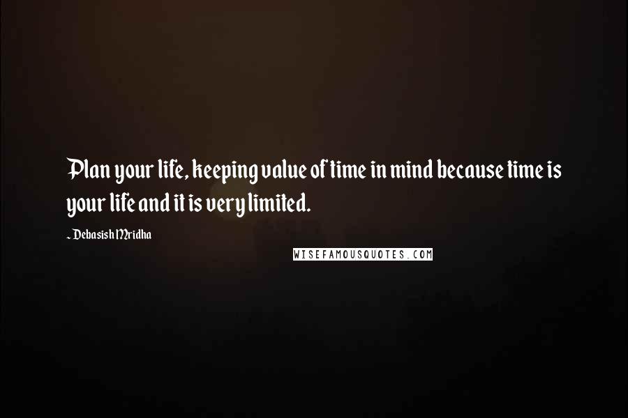 Debasish Mridha Quotes: Plan your life, keeping value of time in mind because time is your life and it is very limited.