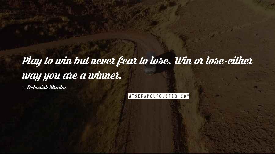 Debasish Mridha Quotes: Play to win but never fear to lose. Win or lose-either way you are a winner.