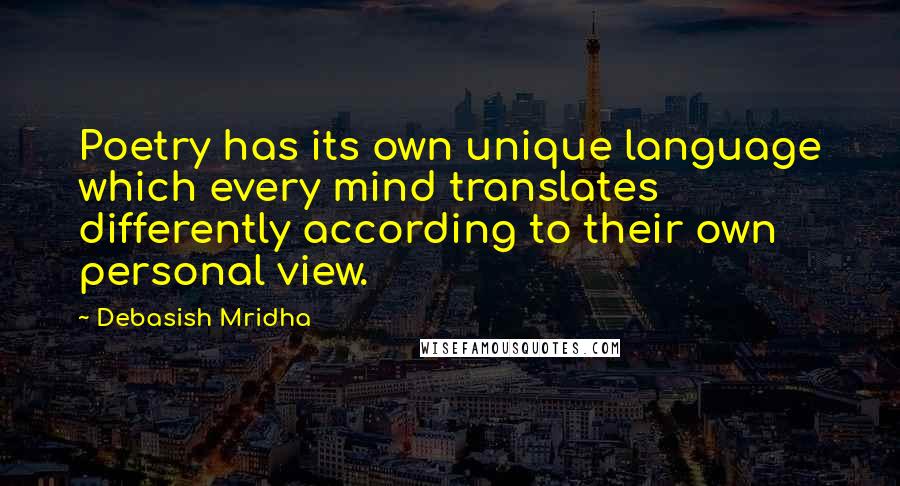 Debasish Mridha Quotes: Poetry has its own unique language which every mind translates differently according to their own personal view.