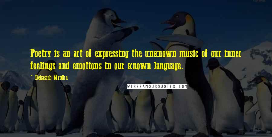 Debasish Mridha Quotes: Poetry is an art of expressing the unknown music of our inner feelings and emotions in our known language.