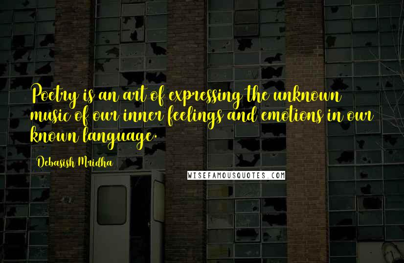 Debasish Mridha Quotes: Poetry is an art of expressing the unknown music of our inner feelings and emotions in our known language.