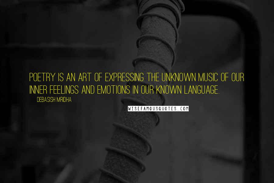 Debasish Mridha Quotes: Poetry is an art of expressing the unknown music of our inner feelings and emotions in our known language.