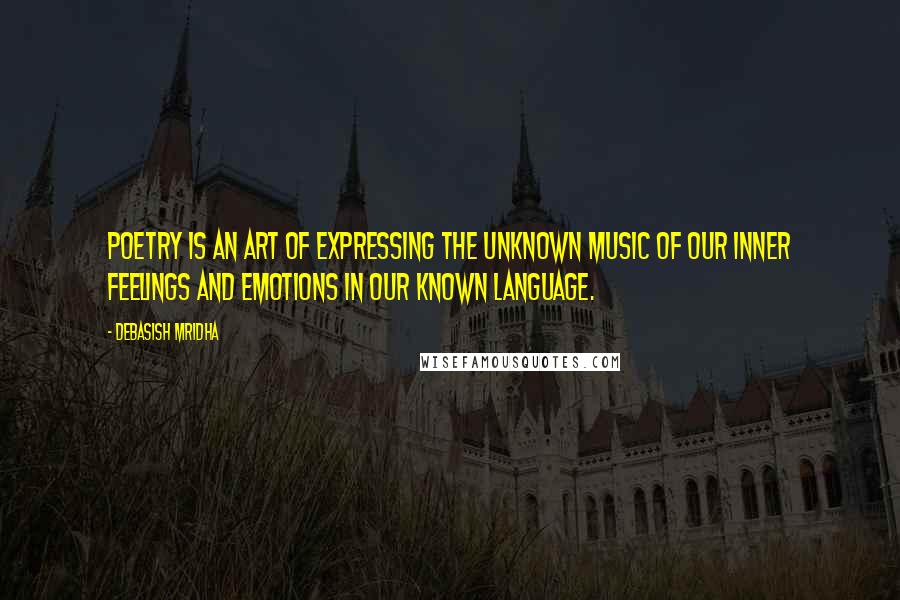 Debasish Mridha Quotes: Poetry is an art of expressing the unknown music of our inner feelings and emotions in our known language.