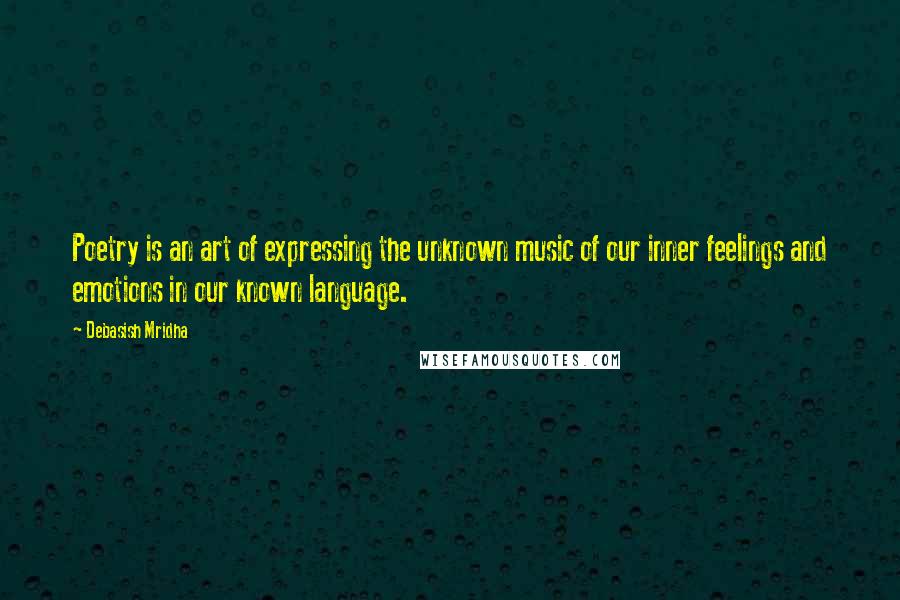 Debasish Mridha Quotes: Poetry is an art of expressing the unknown music of our inner feelings and emotions in our known language.