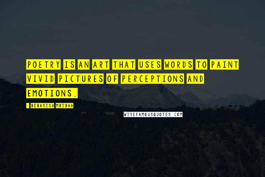 Debasish Mridha Quotes: Poetry is an art that uses words to paint vivid pictures of perceptions and emotions.