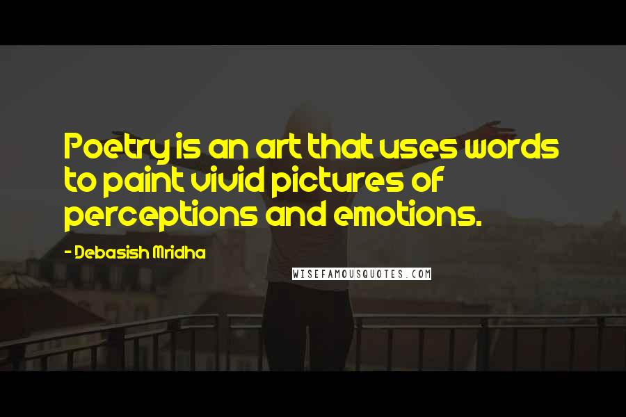 Debasish Mridha Quotes: Poetry is an art that uses words to paint vivid pictures of perceptions and emotions.