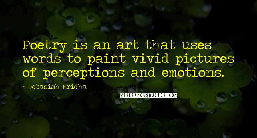 Debasish Mridha Quotes: Poetry is an art that uses words to paint vivid pictures of perceptions and emotions.