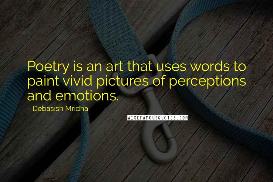Debasish Mridha Quotes: Poetry is an art that uses words to paint vivid pictures of perceptions and emotions.