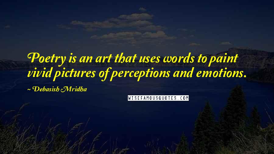 Debasish Mridha Quotes: Poetry is an art that uses words to paint vivid pictures of perceptions and emotions.