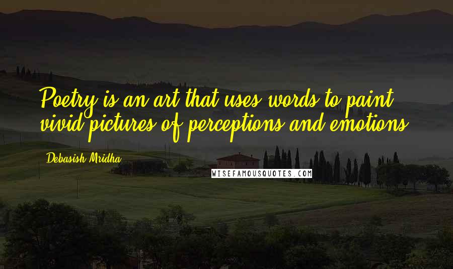 Debasish Mridha Quotes: Poetry is an art that uses words to paint vivid pictures of perceptions and emotions.