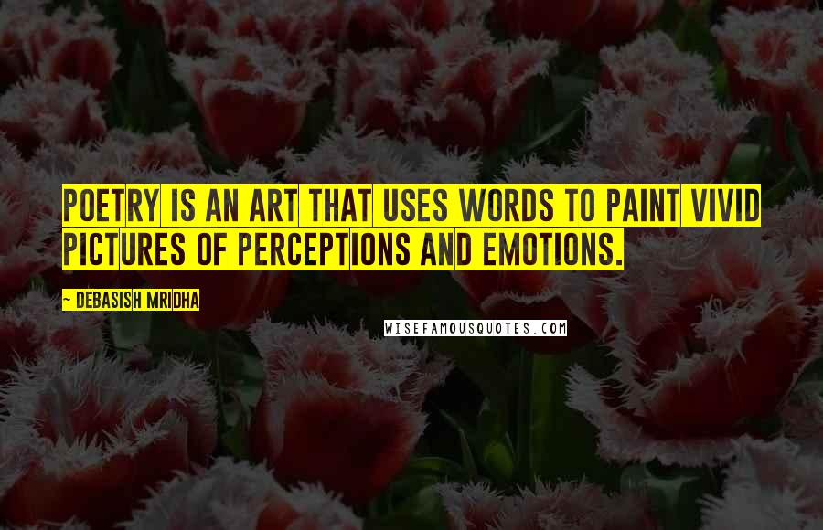 Debasish Mridha Quotes: Poetry is an art that uses words to paint vivid pictures of perceptions and emotions.