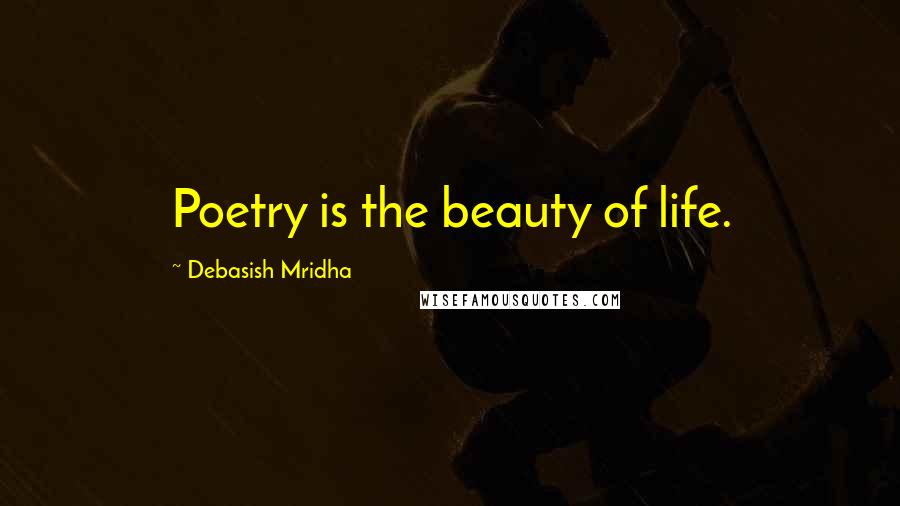 Debasish Mridha Quotes: Poetry is the beauty of life.