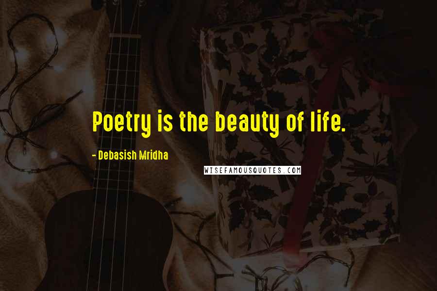 Debasish Mridha Quotes: Poetry is the beauty of life.