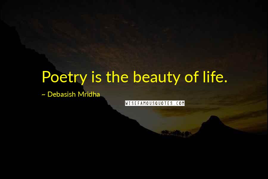 Debasish Mridha Quotes: Poetry is the beauty of life.