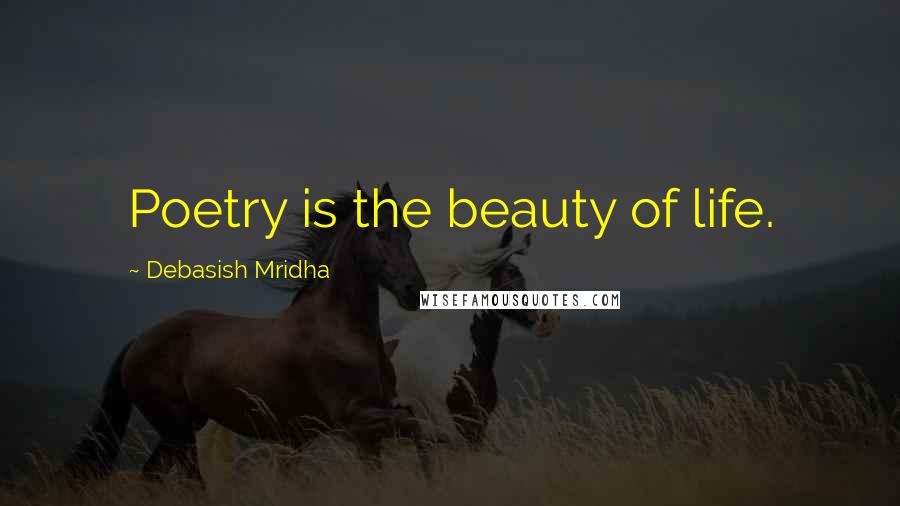 Debasish Mridha Quotes: Poetry is the beauty of life.