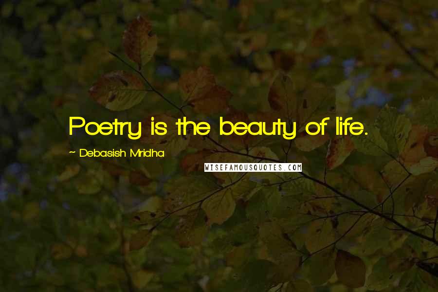 Debasish Mridha Quotes: Poetry is the beauty of life.