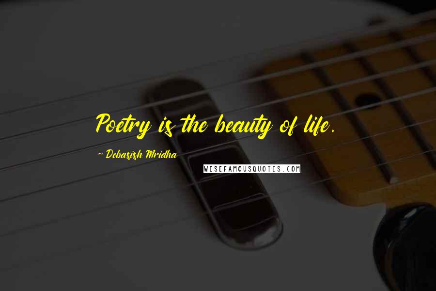 Debasish Mridha Quotes: Poetry is the beauty of life.