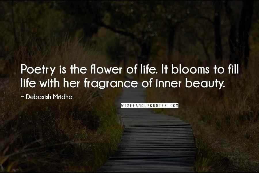 Debasish Mridha Quotes: Poetry is the flower of life. It blooms to fill life with her fragrance of inner beauty.