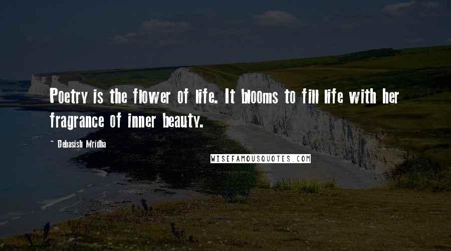 Debasish Mridha Quotes: Poetry is the flower of life. It blooms to fill life with her fragrance of inner beauty.