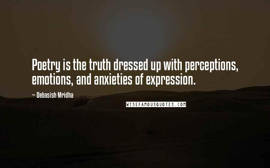 Debasish Mridha Quotes: Poetry is the truth dressed up with perceptions, emotions, and anxieties of expression.