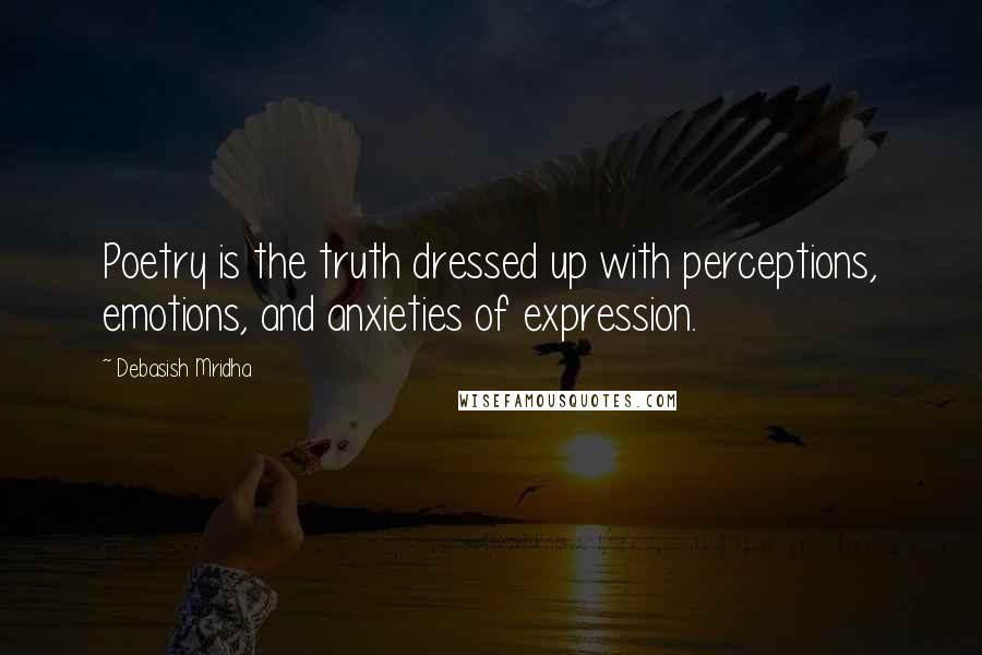 Debasish Mridha Quotes: Poetry is the truth dressed up with perceptions, emotions, and anxieties of expression.