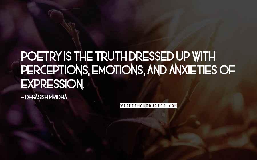 Debasish Mridha Quotes: Poetry is the truth dressed up with perceptions, emotions, and anxieties of expression.