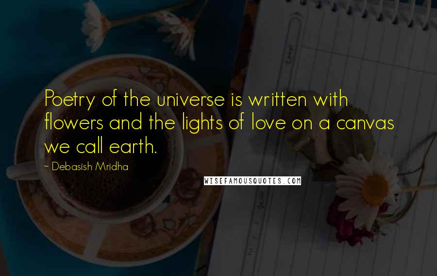 Debasish Mridha Quotes: Poetry of the universe is written with flowers and the lights of love on a canvas we call earth.