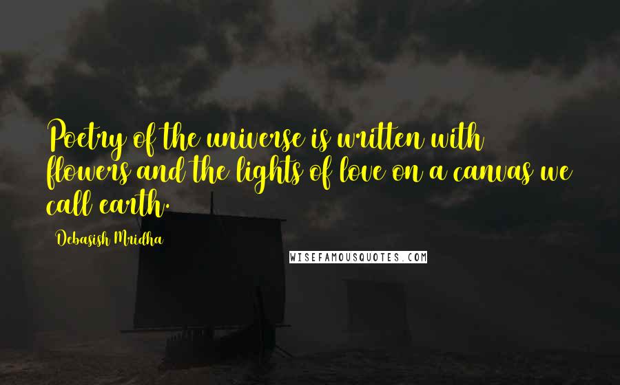 Debasish Mridha Quotes: Poetry of the universe is written with flowers and the lights of love on a canvas we call earth.