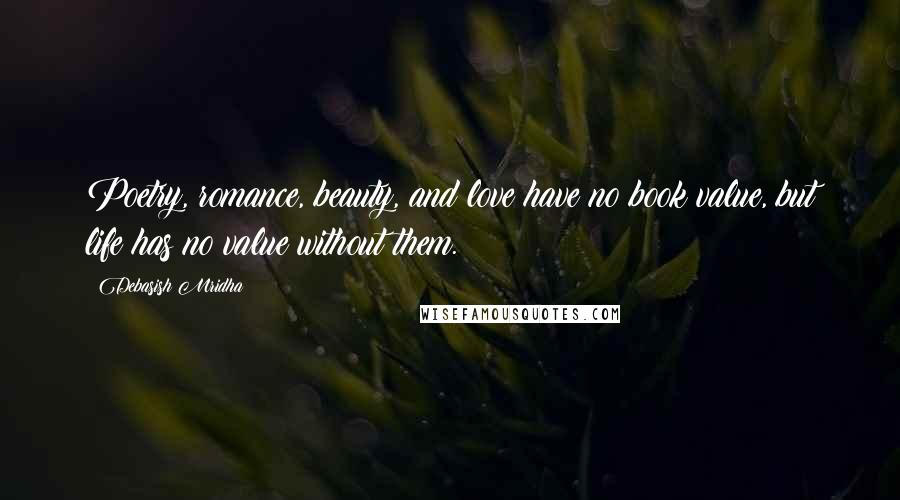 Debasish Mridha Quotes: Poetry, romance, beauty, and love have no book value, but life has no value without them.