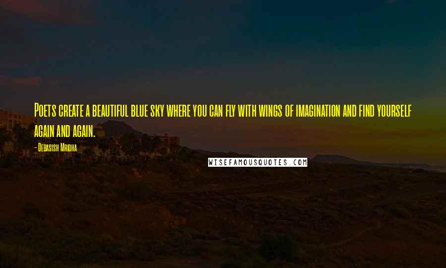 Debasish Mridha Quotes: Poets create a beautiful blue sky where you can fly with wings of imagination and find yourself again and again.