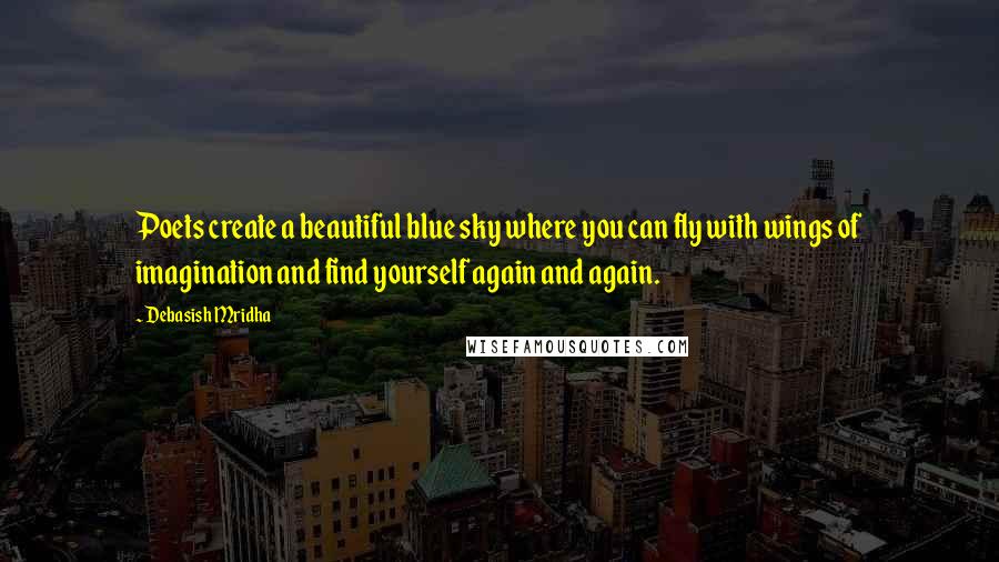 Debasish Mridha Quotes: Poets create a beautiful blue sky where you can fly with wings of imagination and find yourself again and again.