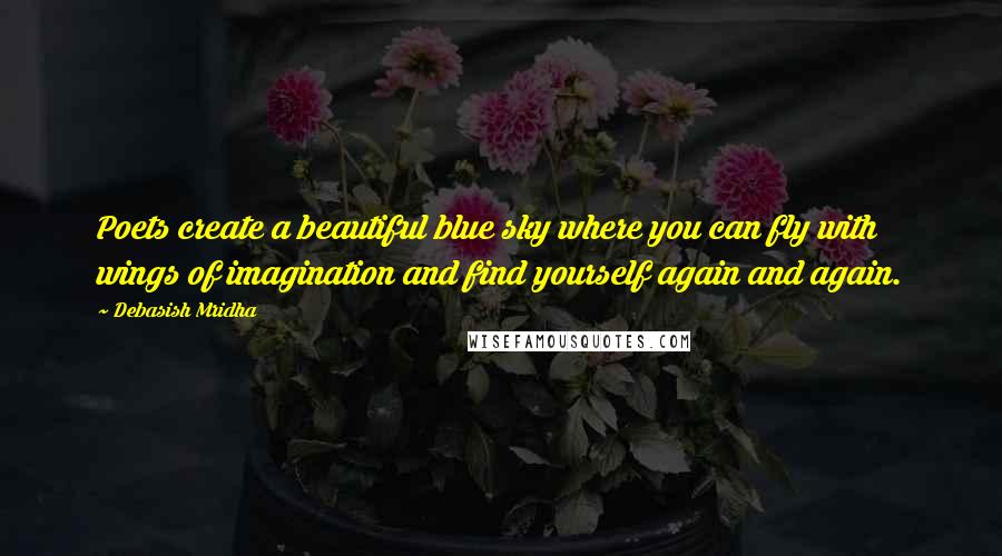 Debasish Mridha Quotes: Poets create a beautiful blue sky where you can fly with wings of imagination and find yourself again and again.