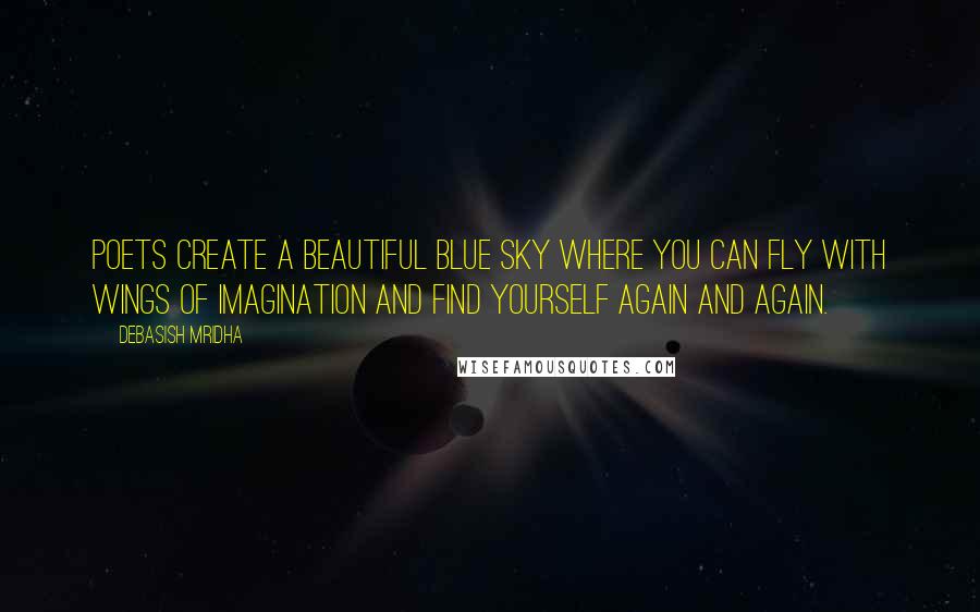 Debasish Mridha Quotes: Poets create a beautiful blue sky where you can fly with wings of imagination and find yourself again and again.