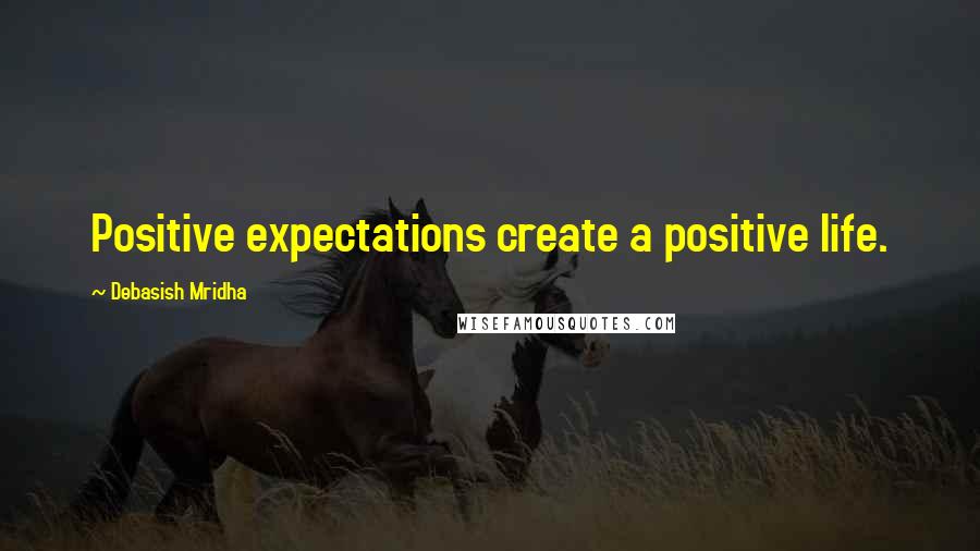 Debasish Mridha Quotes: Positive expectations create a positive life.