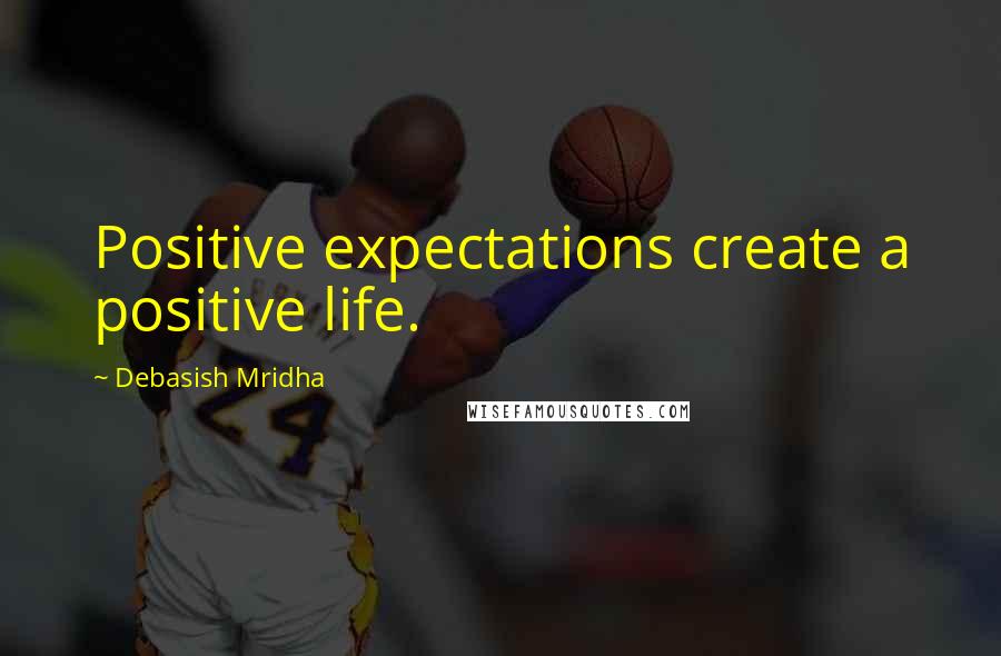 Debasish Mridha Quotes: Positive expectations create a positive life.