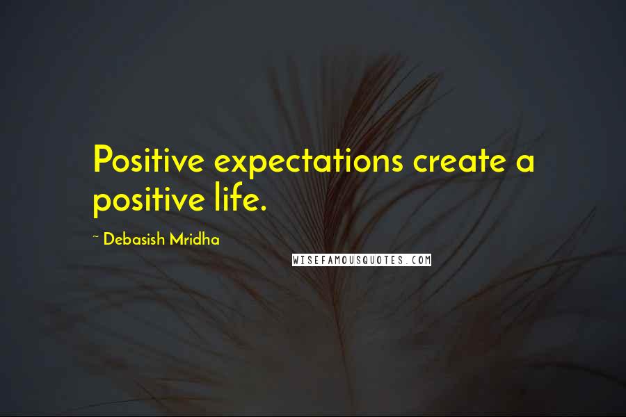 Debasish Mridha Quotes: Positive expectations create a positive life.