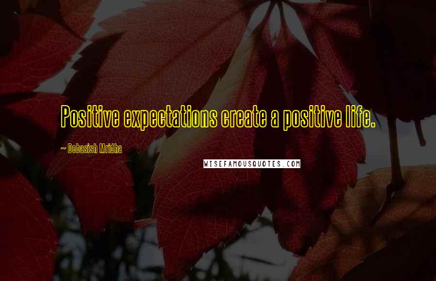 Debasish Mridha Quotes: Positive expectations create a positive life.
