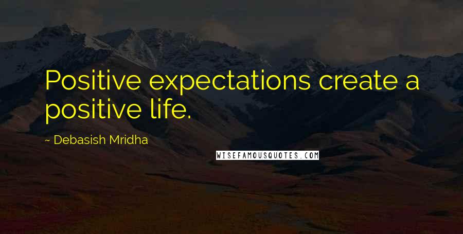 Debasish Mridha Quotes: Positive expectations create a positive life.