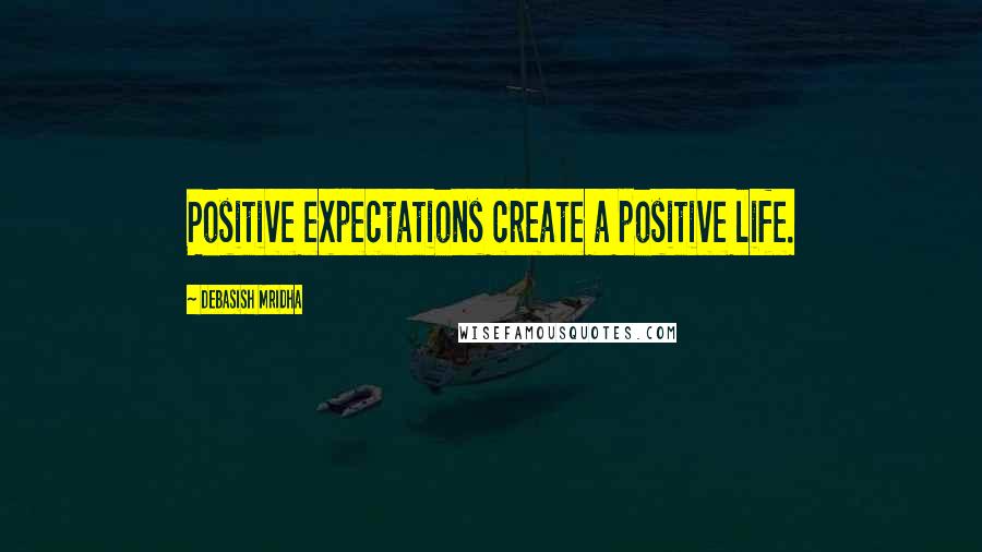 Debasish Mridha Quotes: Positive expectations create a positive life.