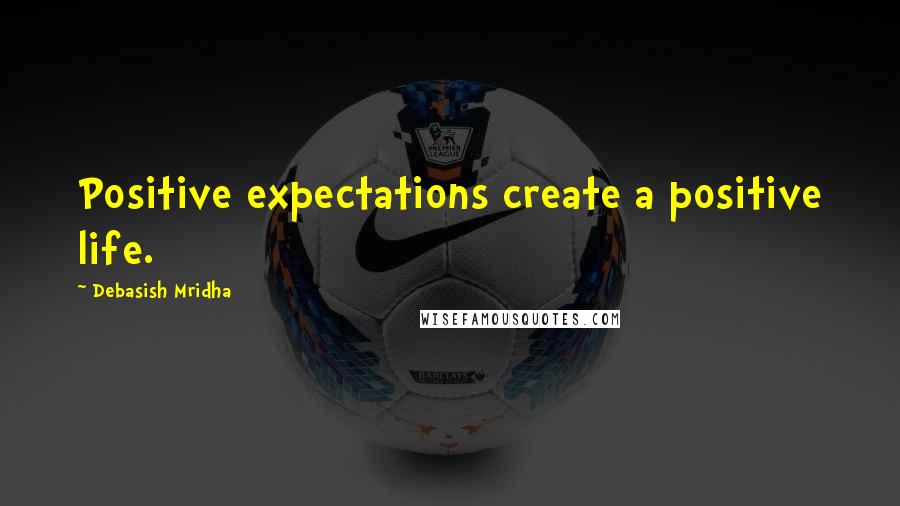 Debasish Mridha Quotes: Positive expectations create a positive life.